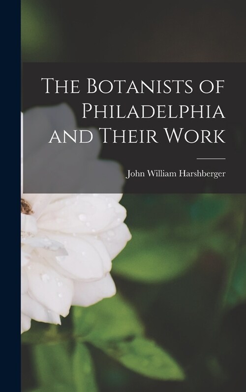The Botanists of Philadelphia and Their Work (Hardcover)