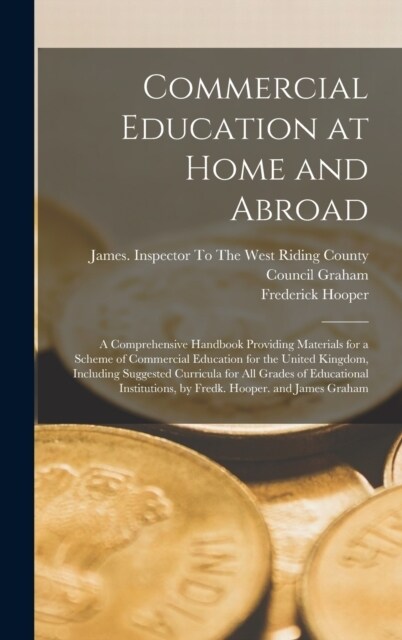 Commercial Education at Home and Abroad: A Comprehensive Handbook Providing Materials for a Scheme of Commercial Education for the United Kingdom, Inc (Hardcover)