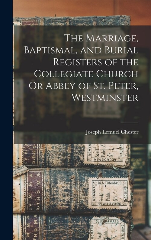 The Marriage, Baptismal, and Burial Registers of the Collegiate Church Or Abbey of St. Peter, Westminster (Hardcover)