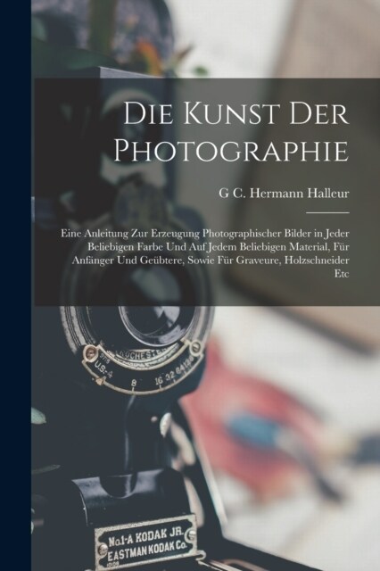 Die Kunst Der Photographie: Eine Anleitung Zur Erzeugung Photographischer Bilder in Jeder Beliebigen Farbe Und Auf Jedem Beliebigen Material, F? (Paperback)