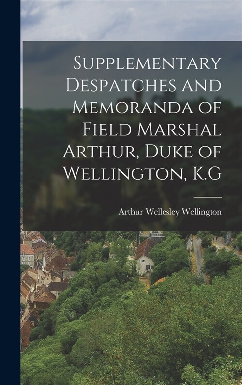 Supplementary Despatches and Memoranda of Field Marshal Arthur, Duke of Wellington, K.G (Hardcover)