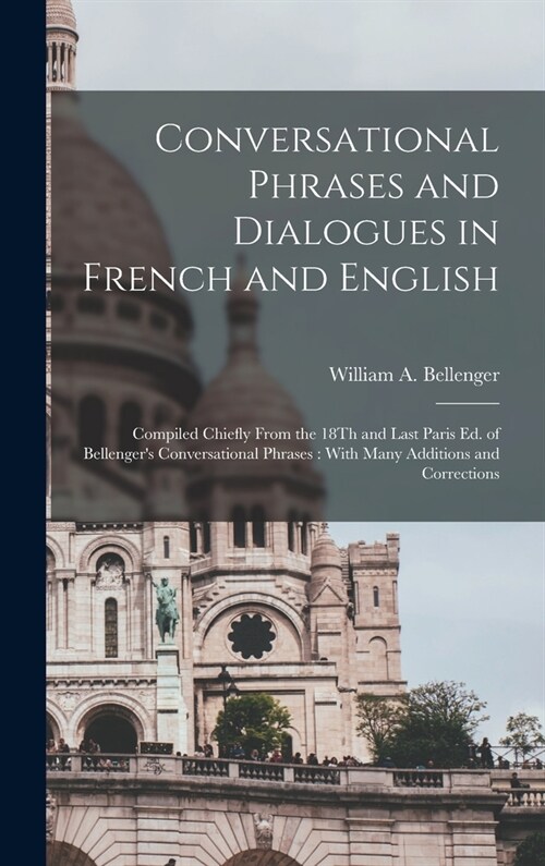 Conversational Phrases and Dialogues in French and English: Compiled Chiefly From the 18Th and Last Paris Ed. of Bellengers Conversational Phrases: W (Hardcover)