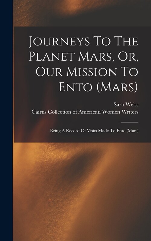 Journeys To The Planet Mars, Or, Our Mission To Ento (mars): Being A Record Of Visits Made To Ento (mars) (Hardcover)