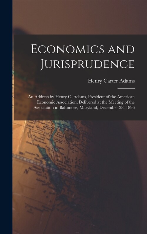 Economics and Jurisprudence: An Address by Henry C. Adams, President of the American Economic Association, Delivered at the Meeting of the Associat (Hardcover)