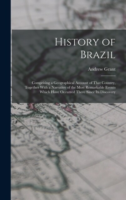 History of Brazil: Comprising a Geographical Account of That Country, Together With a Narrative of the Most Remarkable Events Which Have (Hardcover)