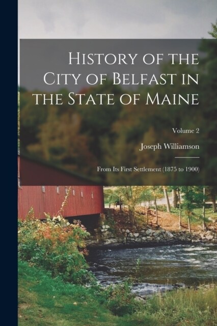 History of the City of Belfast in the State of Maine: From Its First Settlement (1875 to 1900); Volume 2 (Paperback)
