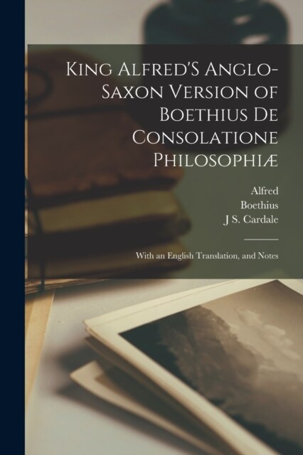 King AlfredS Anglo-Saxon Version of Boethius De Consolatione Philosophi? With an English Translation, and Notes (Paperback)