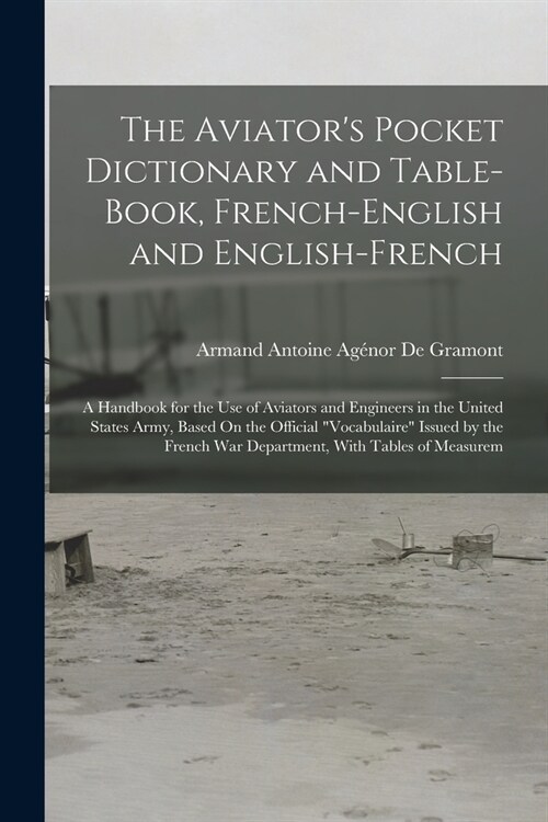 The Aviators Pocket Dictionary and Table-Book, French-English and English-French: A Handbook for the Use of Aviators and Engineers in the United Stat (Paperback)