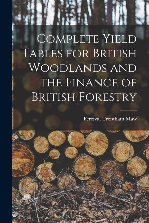 Complete Yield Tables for British Woodlands and the Finance of British Forestry (Paperback)