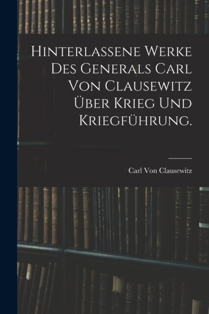 Hinterlassene Werke des Generals Carl von Clausewitz ?er Krieg und Kriegf?rung. (Paperback)