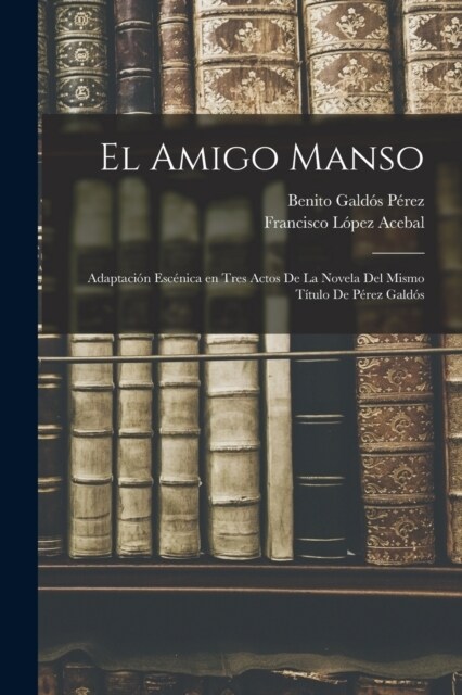 El amigo manso: Adaptaci? esc?ica en tres actos de la novela del mismo t?ulo de P?ez Gald? (Paperback)