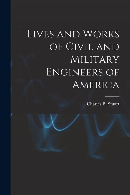 Lives and Works of Civil and Military Engineers of America (Paperback)