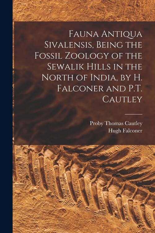 Fauna Antiqua Sivalensis, Being the Fossil Zoology of the Sewalik Hills in the North of India, by H. Falconer and P.T. Cautley (Paperback)