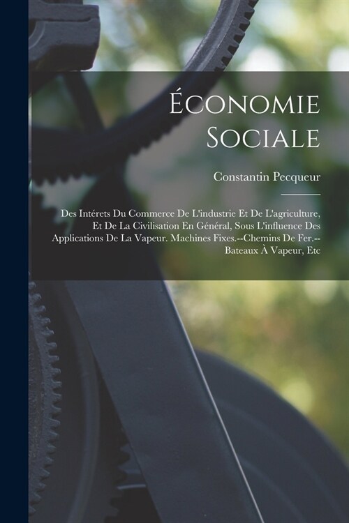 ?onomie Sociale: Des Int?ets Du Commerce De Lindustrie Et De Lagriculture, Et De La Civilisation En G??al, Sous Linfluence Des Ap (Paperback)