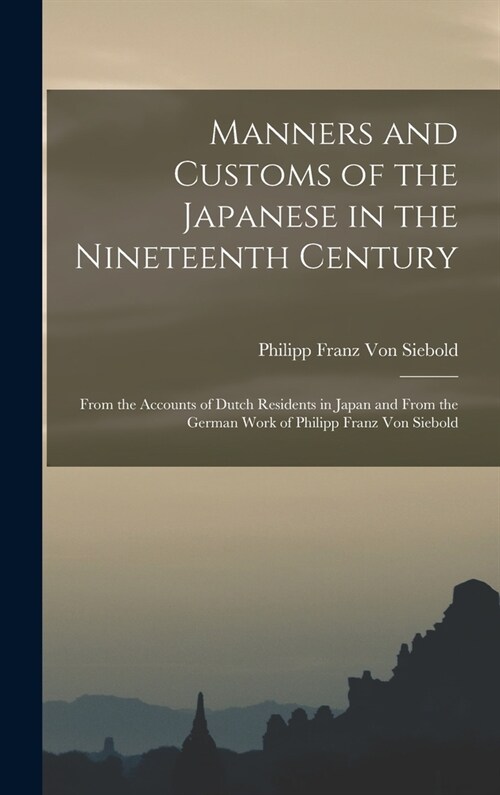 Manners and Customs of the Japanese in the Nineteenth Century: From the Accounts of Dutch Residents in Japan and From the German Work of Philipp Franz (Hardcover)