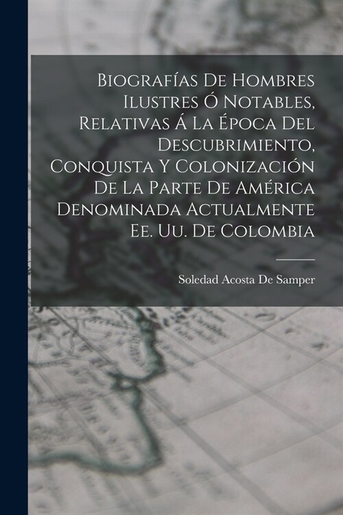 Biograf?s De Hombres Ilustres ?Notables, Relativas ?La ?oca Del Descubrimiento, Conquista Y Colonizaci? De La Parte De Am?ica Denominada Actualm (Paperback)