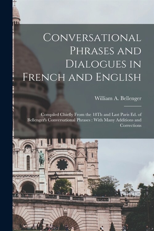 Conversational Phrases and Dialogues in French and English: Compiled Chiefly From the 18Th and Last Paris Ed. of Bellengers Conversational Phrases: W (Paperback)