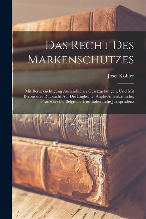 Das Recht Des Markenschutzes: Mit Ber?ksichtigung Ausl?discher Gesetzgebungen, Und Mit Besonderer R?ksicht Auf Die Englische, Anglo-Amerikanische (Paperback)