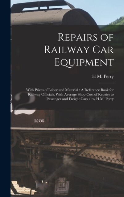 Repairs of Railway Car Equipment: With Prices of Labor and Material: A Reference Book for Railway Officials, With Average Shop Cost of Repairs to Pass (Hardcover)