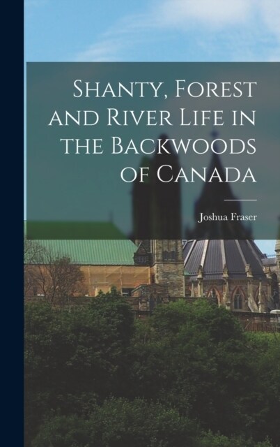 Shanty, Forest and River Life in the Backwoods of Canada (Hardcover)