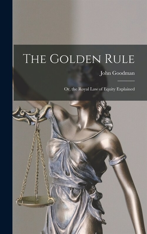 The Golden Rule: Or, the Royal Law of Equity Explained (Hardcover)