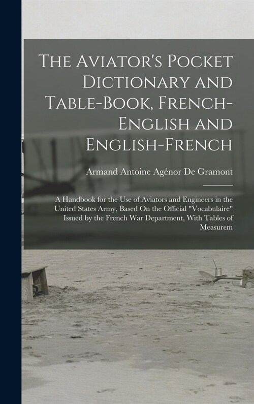 The Aviators Pocket Dictionary and Table-Book, French-English and English-French: A Handbook for the Use of Aviators and Engineers in the United Stat (Hardcover)