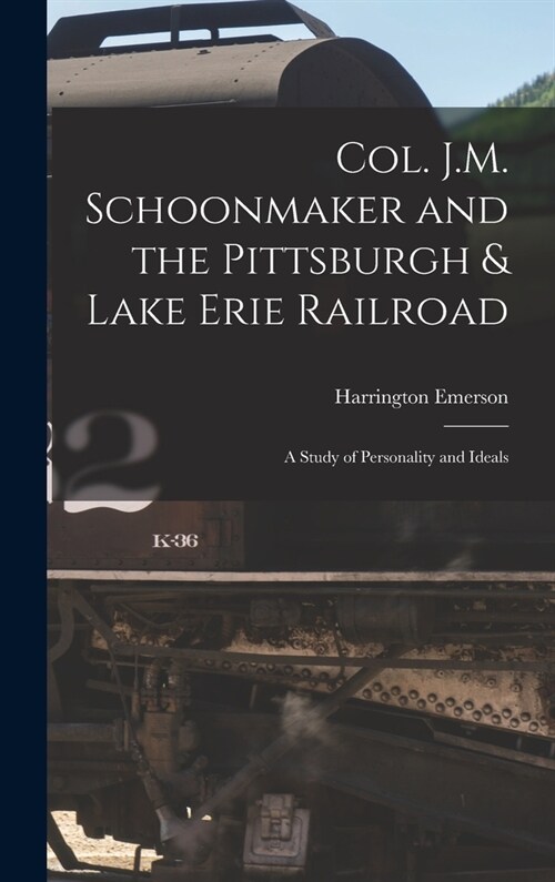 Col. J.M. Schoonmaker and the Pittsburgh & Lake Erie Railroad: A Study of Personality and Ideals (Hardcover)