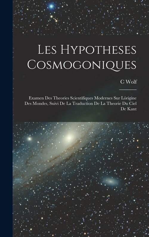 Les Hypotheses Cosmogoniques: Examen Des Theories Scientifiques Modernes Sur L?igine Des Mondes, Suivi De La Traduction De La Theorie Du Ciel De Ka (Hardcover)