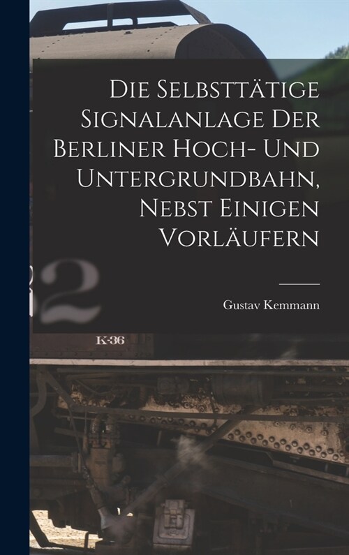 Die Selbstt?ige Signalanlage Der Berliner Hoch- Und Untergrundbahn, Nebst Einigen Vorl?fern (Hardcover)