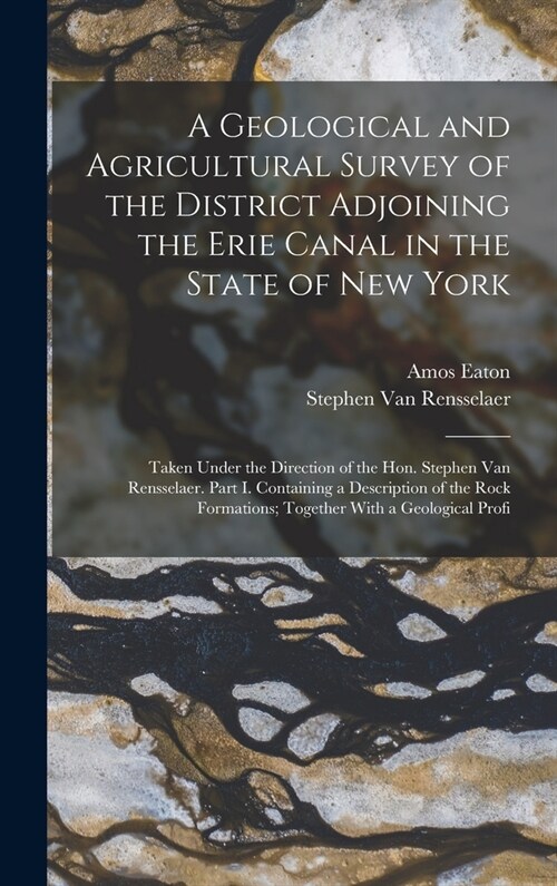 A Geological and Agricultural Survey of the District Adjoining the Erie Canal in the State of New York: Taken Under the Direction of the Hon. Stephen (Hardcover)