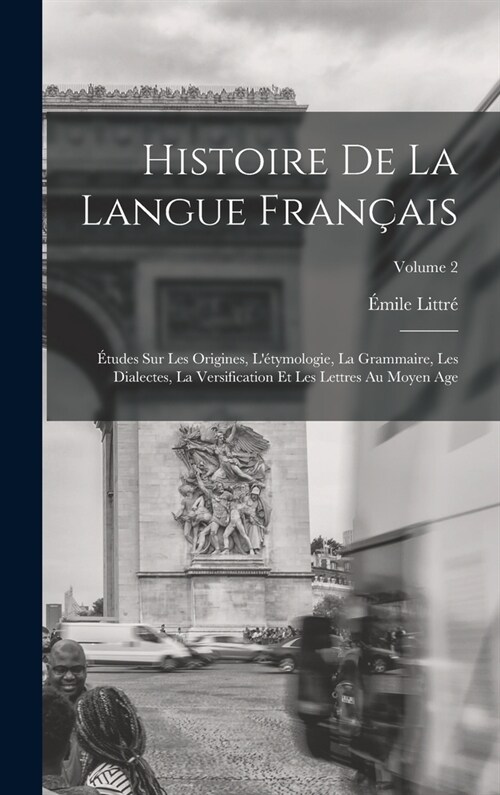 Histoire De La Langue Fran?is: ?udes Sur Les Origines, L?ymologie, La Grammaire, Les Dialectes, La Versification Et Les Lettres Au Moyen Age; Volu (Hardcover)