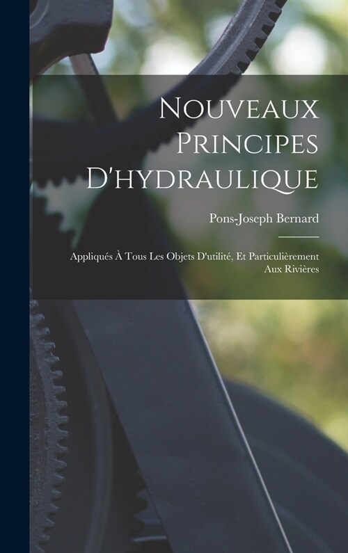 Nouveaux Principes Dhydraulique: Appliqu? ?Tous Les Objets Dutilit? Et Particuli?ement Aux Rivi?es (Hardcover)