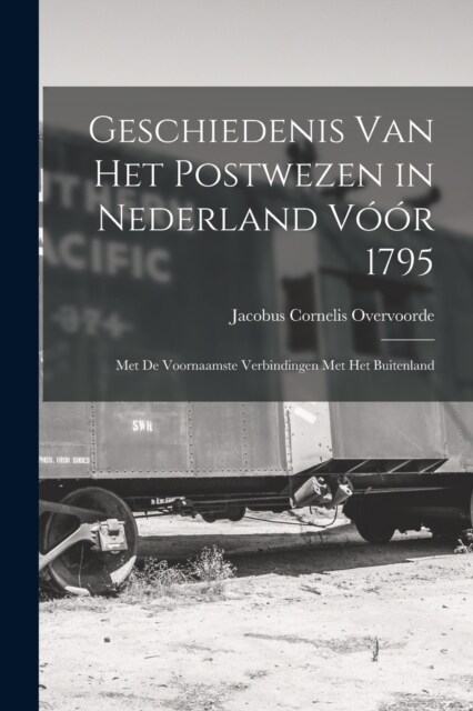 Geschiedenis Van Het Postwezen in Nederland V寨r 1795: Met De Voornaamste Verbindingen Met Het Buitenland (Paperback)