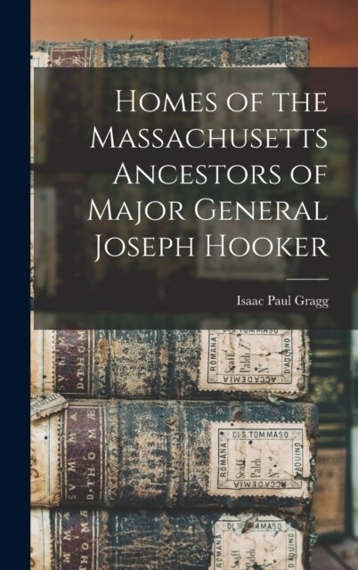 Homes of the Massachusetts Ancestors of Major General Joseph Hooker (Hardcover)