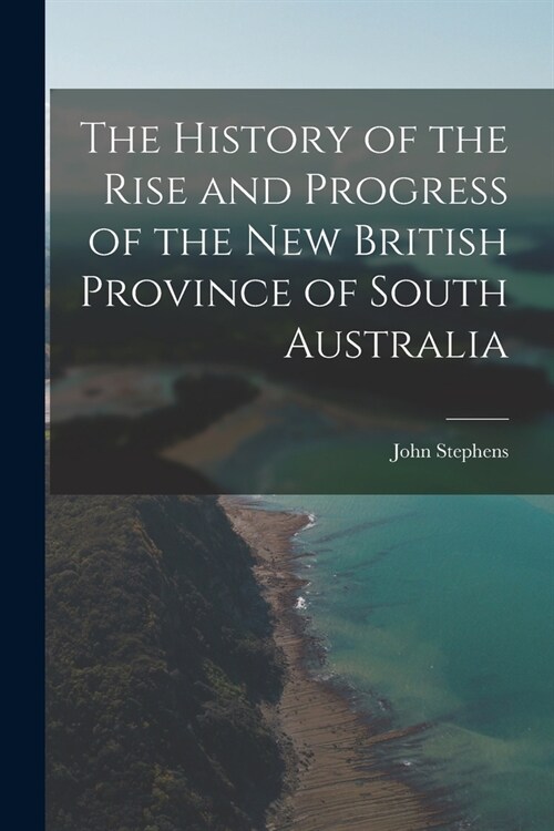 The History of the Rise and Progress of the New British Province of South Australia (Paperback)