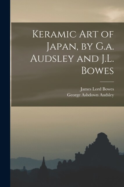 Keramic Art of Japan, by G.a. Audsley and J.L. Bowes (Paperback)