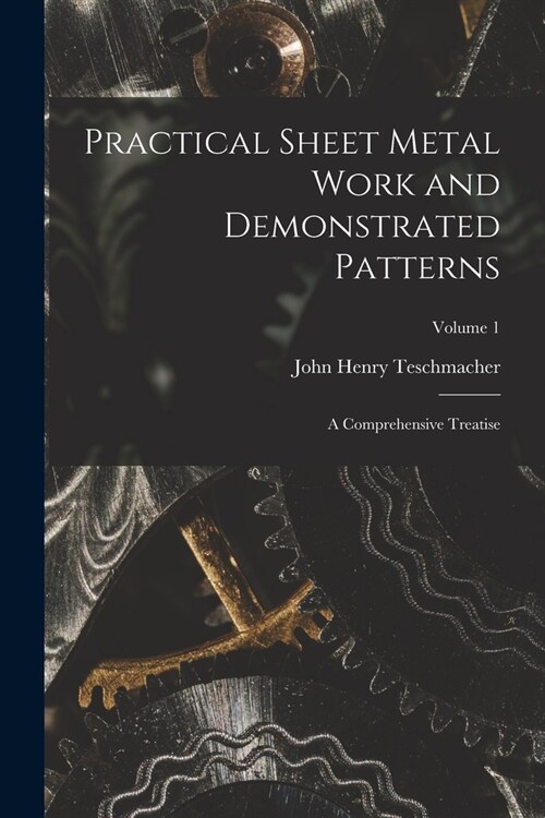 Practical Sheet Metal Work and Demonstrated Patterns: A Comprehensive Treatise; Volume 1 (Paperback)