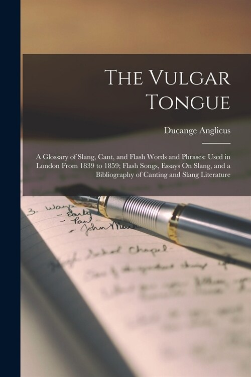 The Vulgar Tongue: A Glossary of Slang, Cant, and Flash Words and Phrases: Used in London From 1839 to 1859; Flash Songs, Essays On Slang (Paperback)