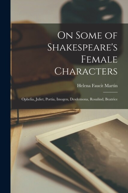 On Some of Shakespeares Female Characters: Ophelia, Juliet, Portia, Imogen, Desdemona, Rosalind, Beatrice (Paperback)