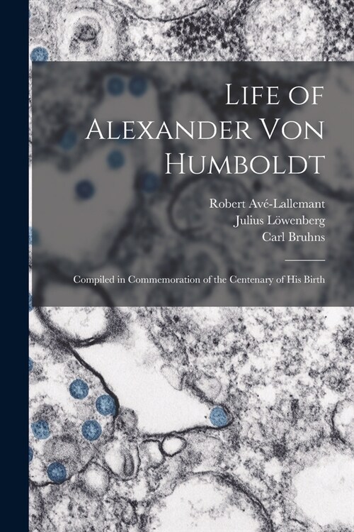 Life of Alexander Von Humboldt: Compiled in Commemoration of the Centenary of His Birth (Paperback)