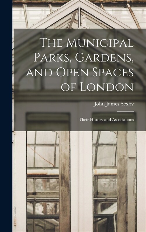 The Municipal Parks, Gardens, and Open Spaces of London: Their History and Associations (Hardcover)