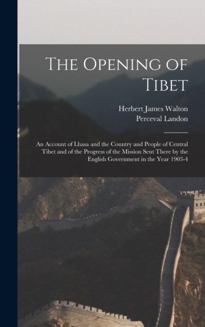 The Opening of Tibet: An Account of Lhasa and the Country and People of Central Tibet and of the Progress of the Mission Sent There by the E (Hardcover)