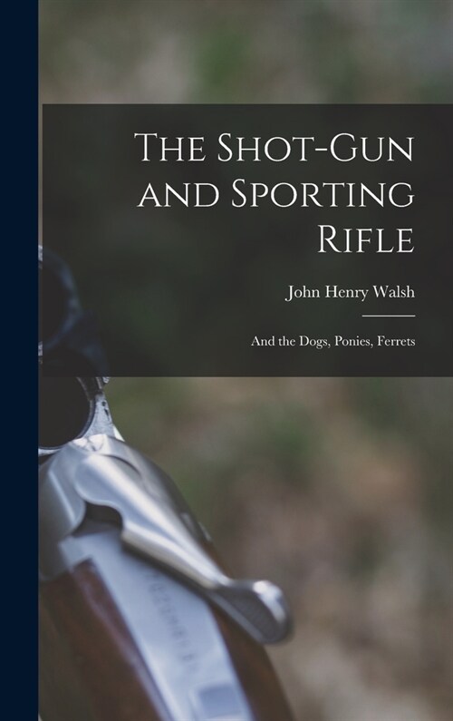 The Shot-Gun and Sporting Rifle: And the Dogs, Ponies, Ferrets (Hardcover)