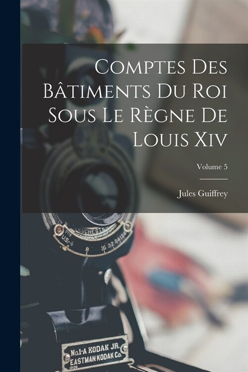 Comptes Des B?iments Du Roi Sous Le R?ne De Louis Xiv; Volume 5 (Paperback)