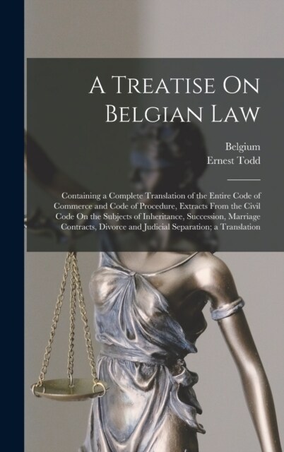 A Treatise On Belgian Law: Containing a Complete Translation of the Entire Code of Commerce and Code of Procedure, Extracts From the Civil Code O (Hardcover)