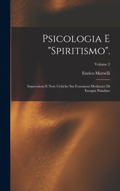 Psicologia E Spiritismo.: Impressioni E Note Critiche Sui Fenomeni Medianici Di Eusapia Paladino; Volume 2 (Hardcover)