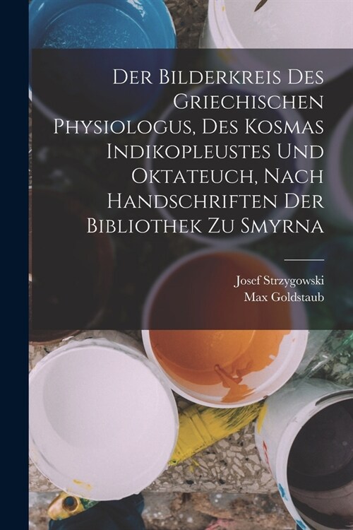 Der Bilderkreis Des Griechischen Physiologus, Des Kosmas Indikopleustes Und Oktateuch, Nach Handschriften Der Bibliothek Zu Smyrna (Paperback)