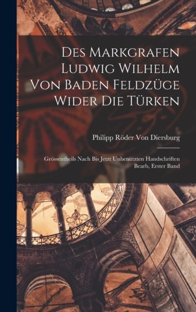 Des Markgrafen Ludwig Wilhelm Von Baden Feldz?e Wider Die T?ken: Gr?sentheils Nach Bis Jetzt Unben?zten Handschriften Bearb, Erster band (Hardcover)