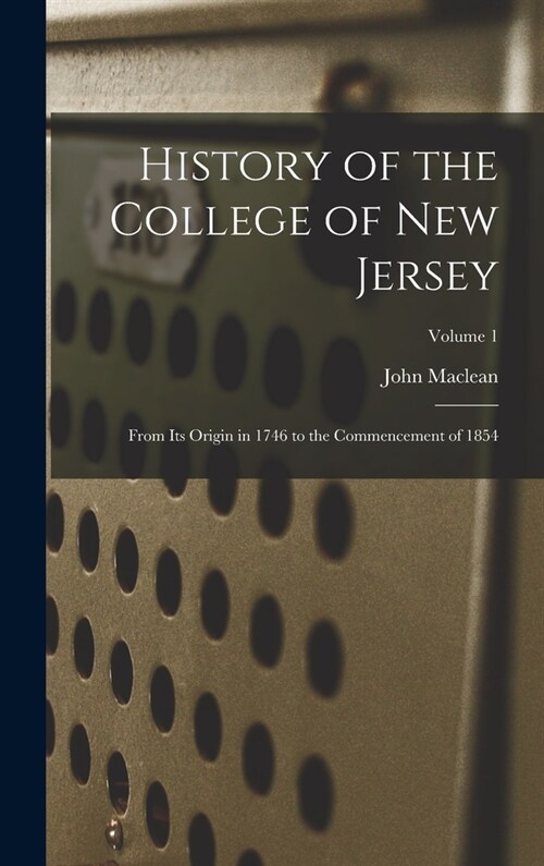 History of the College of New Jersey: From Its Origin in 1746 to the Commencement of 1854; Volume 1 (Hardcover)