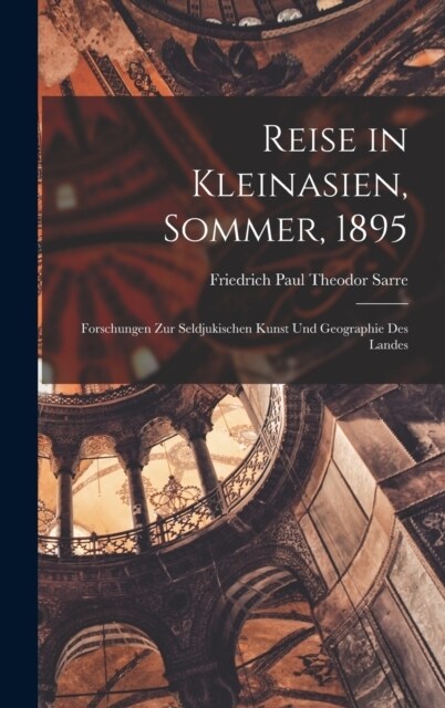 Reise in Kleinasien, Sommer, 1895: Forschungen Zur Seldjukischen Kunst Und Geographie Des Landes (Hardcover)